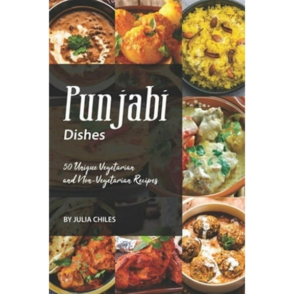 Punjabi Dishes: 50 Unique Vegetarian and Non-Vegetarian Recipes (Paperback) by Julia Chiles