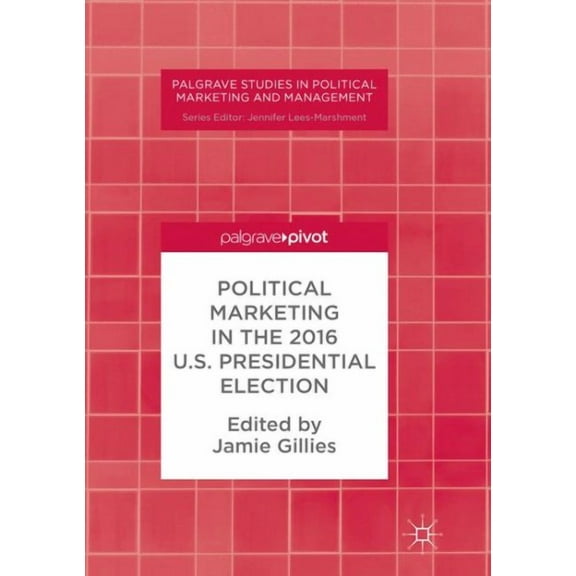 Palgrave Studies in Political Marketing Political Marketing in the 2016 U.S. Presidential Election, (Paperback)
