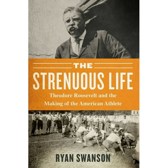 The Strenuous Life: Theodore Roosevelt and the Making of the American Athlete, (Hardcover)