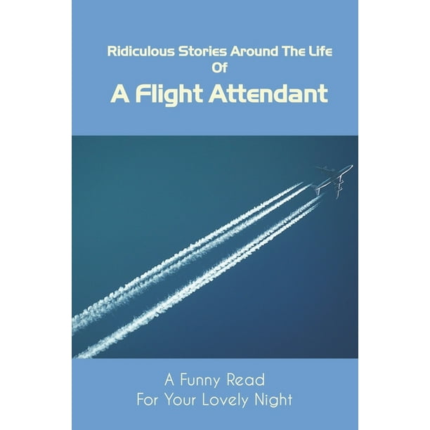 Ridiculous Stories Around The Life Of A Flight Attendant: A Funny Read For Your Lovely Night: Flight Attendant Romance Novels (Paperback) Ridiculous Stories Around The Life Of A Flight Attendant: A Funny Read For Your Lovely Night: Flight Attendant Romance Novels (Paperback)