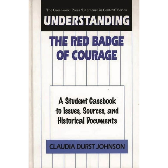 Greenwood Press Literature in Context Understanding the Red Badge of Courage: A Student Casebook to Issues, Sources, and Historical Documents, (Hardcover)