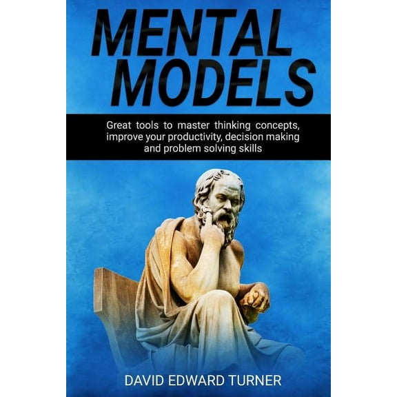 Mental Models: Great tools to Master Thinking Concepts, Improve your Productivity, Decision Making and Problem Solving Skills (Paperback)