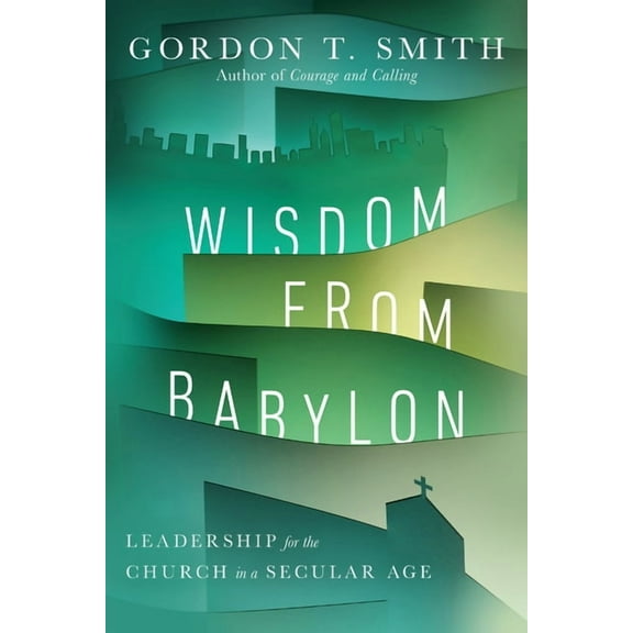 Wisdom from Babylon: Leadership for the Church in a Secular Age, (Paperback)