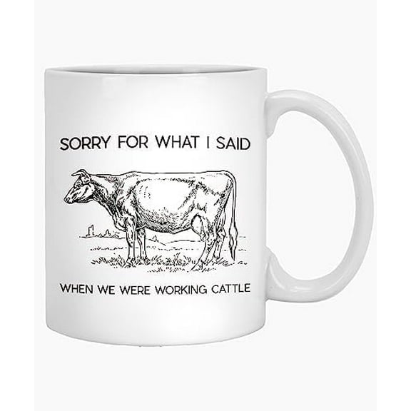 Coffee Mug Sorry for What I Said When We Were Working Cattle Funny Cow Mug Funny Farming Present for Rancher Animal Breeder or Farmer with Herd, Ranch, Milk, Cows or 866354 11 Oz White Ceramic 439876