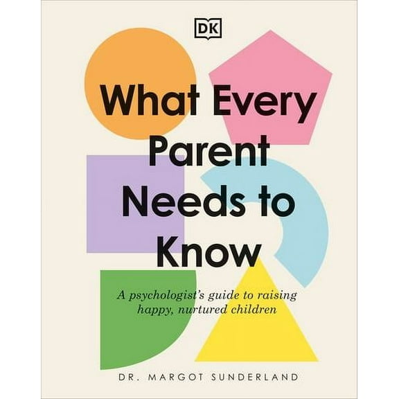 What Every Parent Needs to Know : A Psychologist's Guide to Raising Happy, Nurtured Children (Hardcover)