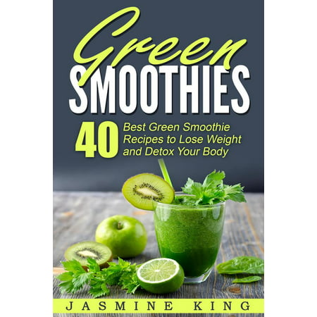 Green Smoothies: 40 Best Green Smoothie Recipes to Lose Weight and Detox Your Body - (Best Body Wrap Recipes)