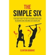 Pre-Owned The Simple Six: The Easy Way to Get in Shape and Stay in Shape for the Rest of your Life (Paperback 9781791509408) by Clinton Dobbins
