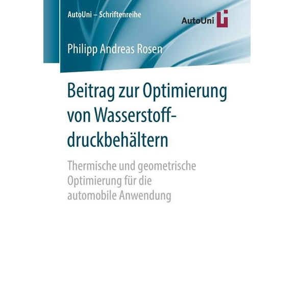 Autouni - Schriftenreihe Beitrag Zur Optimierung Von Wasserstoffdruckbehältern: Thermische Und Geometrische Optimierung Für Die Automobile Anwend, Book 113, (Paperback)