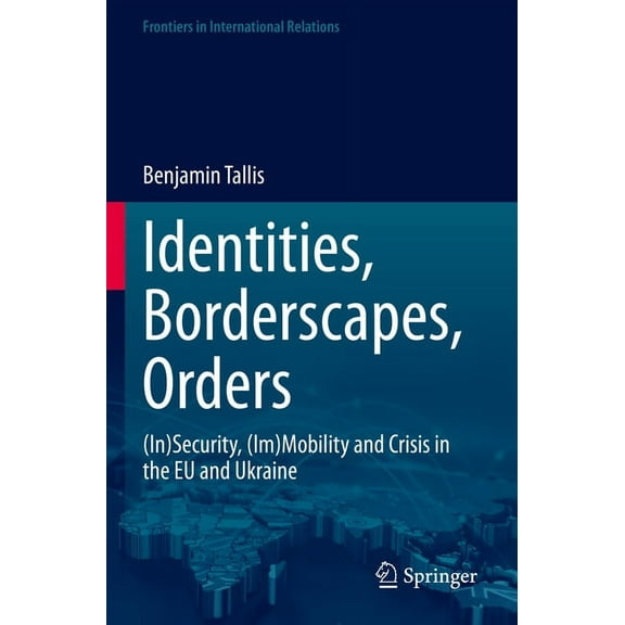 Frontiers in International Relations Identities, Borderscapes, Orders: (In)Security, (Im)Mobility and Crisis in the EU and Ukraine, (Paperback)
