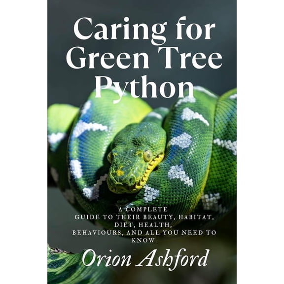 Caring for Green Tree Python: A complete guide to their beauty, habitat, diet, health, behaviours, and all you need to k, (Paperback)