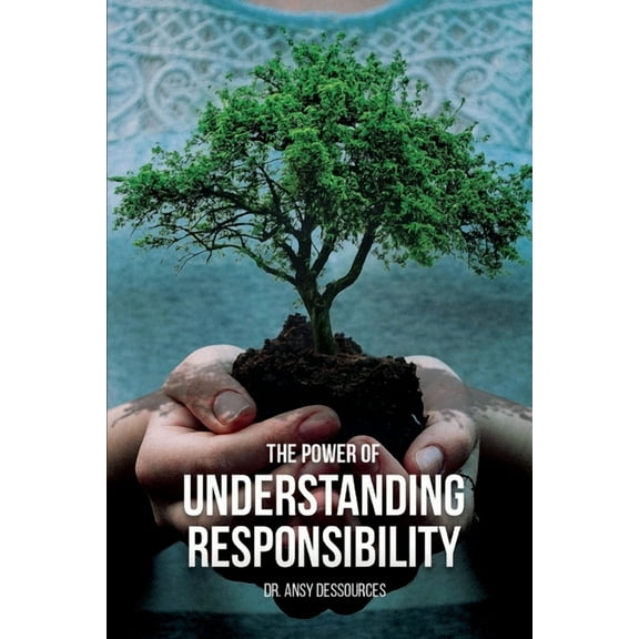 The Power of Understanding Responsibility (Paperback) by Ansy Dessources