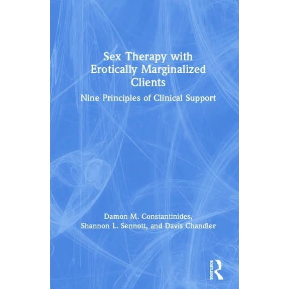 Sex Therapy with Erotically Marginalized Clients: Nine Principles of Clinical Support (Hardcover)