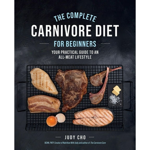 The Complete Carnivore Diet for Beginners: Your Practical Guide to an All-Meat Lifestyle, (Paperback)