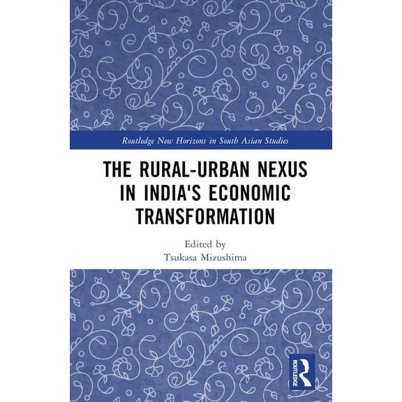 Routledge New Horizons in South Asian St The Rural-Urban Nexus in India's Economic Transformation, (Hardcover)