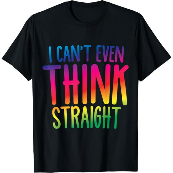 I Can't Even Think Straight T-Shirt T-Shirt