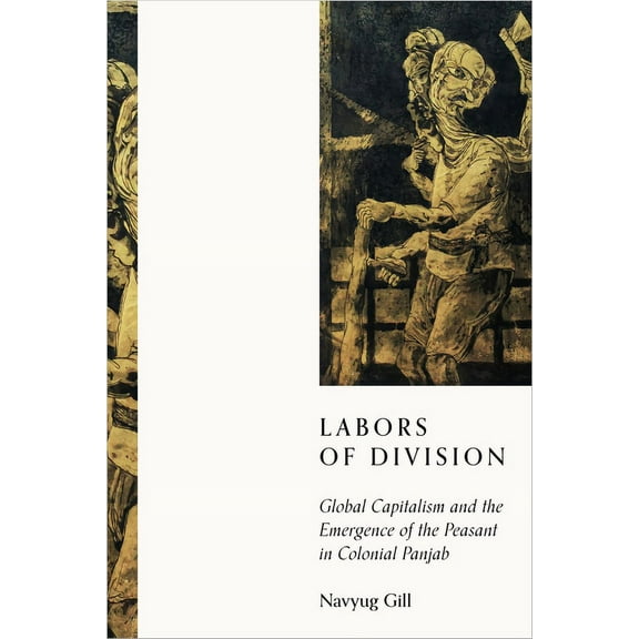 South Asia in Motion Labors of Division: Global Capitalism and the Emergence of the Peasant in Colonial Panjab, (Paperback)