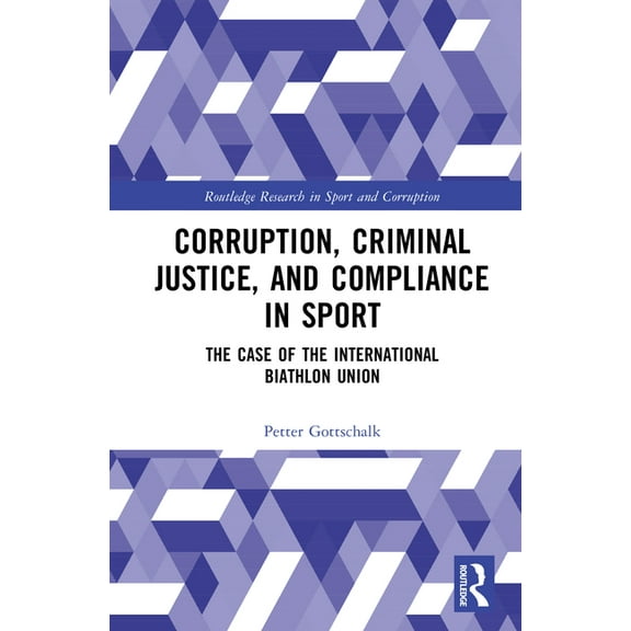 Routledge Research in Sport and Corrupti Corruption, Criminal Justice, and Compliance in Sport: The Case of the International Biathlon Union, (Hardcover)