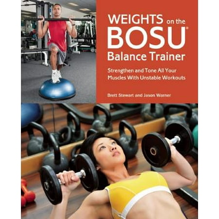 Weights on the BOSU Balance Trainer : Strengthen and Tone All Your Muscles with Unstable