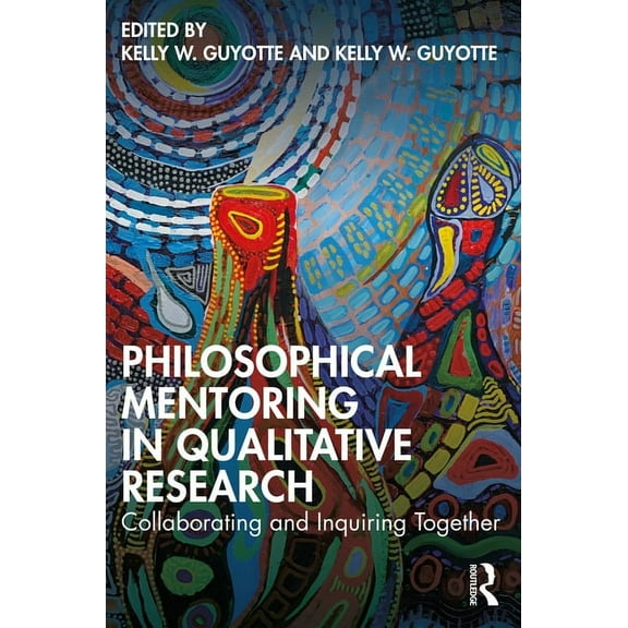 Philosophical Mentoring in Qualitative Research: Collaborating and Inquiring Together, (Paperback)