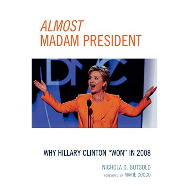 Almost Madam President: Why Hillary Clinton "Won" in 2008 (Lexington Studies in Political Communication)