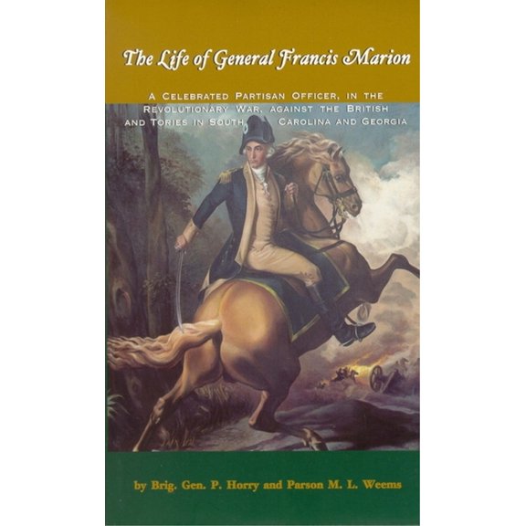 The Life of General Francis Marion: A Celebrated Partisan Officer, in the Revolutionary War, Against the British and Tor, (Paperback)