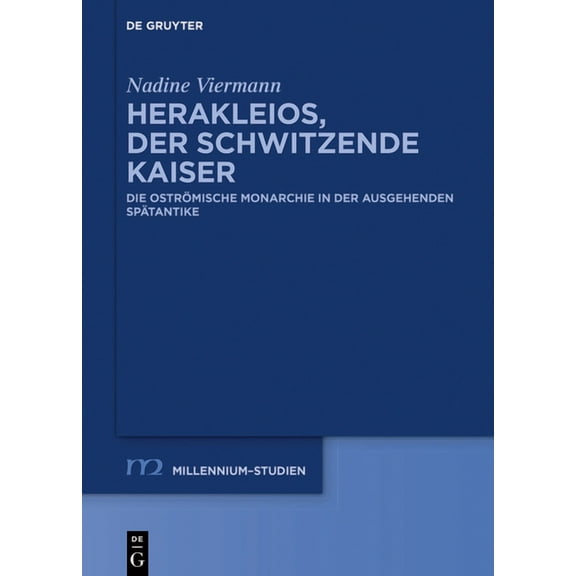 Millennium-Studien / Millennium Studies Herakleios, Der Schwitzende Kaiser: Die OstrÃ¶mische Monarchie in Der Ausgehenden SpÃ¤tantike, Book 89, (Hardcover)