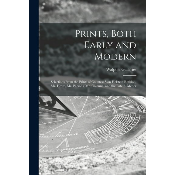 Prints, Both Early and Modern: Selections From the Prints of Countess Von Holstein Rathlou, Mr. Howe, Mr. Parsons, Mr. C, (Paperback)