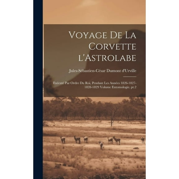Voyage de la corvette l'Astrolabe: Exécuté par ordre du roi, pendant les années 1826-1827-1828-1829 Volume Entomologie. pt.2 (Hardcover)