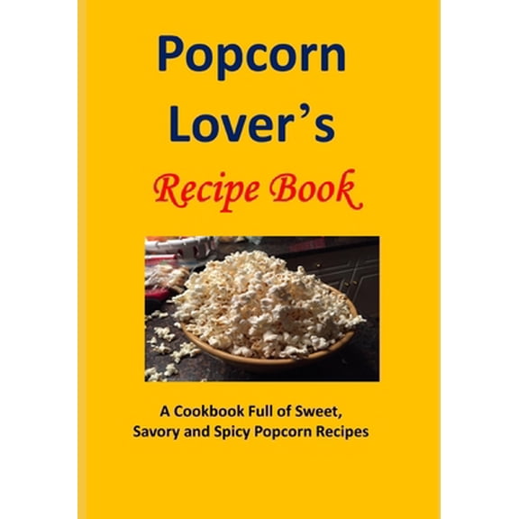 Pre-Owned Popcorn Lover's Recipe Book: A Cookbook Full of Sweet, Savory and Spicy Popcorn Recipes (Paperback) 1530407540 9781530407545