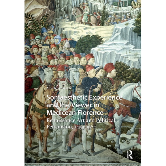 Visual and Material Culture, 1300-1700 Somaesthetic Experience and the Viewer in Medicean Florence: Renaissance Art and Political Persuasion, 1459-1580, Book 22, (Hardcover)