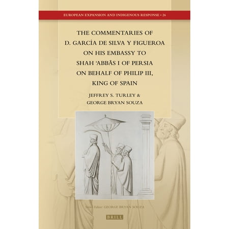 European Expansion and Indigenous Respon The Commentaries of D. GarcÃa de Silva Y Figueroa on His Embassy to Shāh ʿabbās I of Persia on Behalf of Book 26 (Hardcover)
