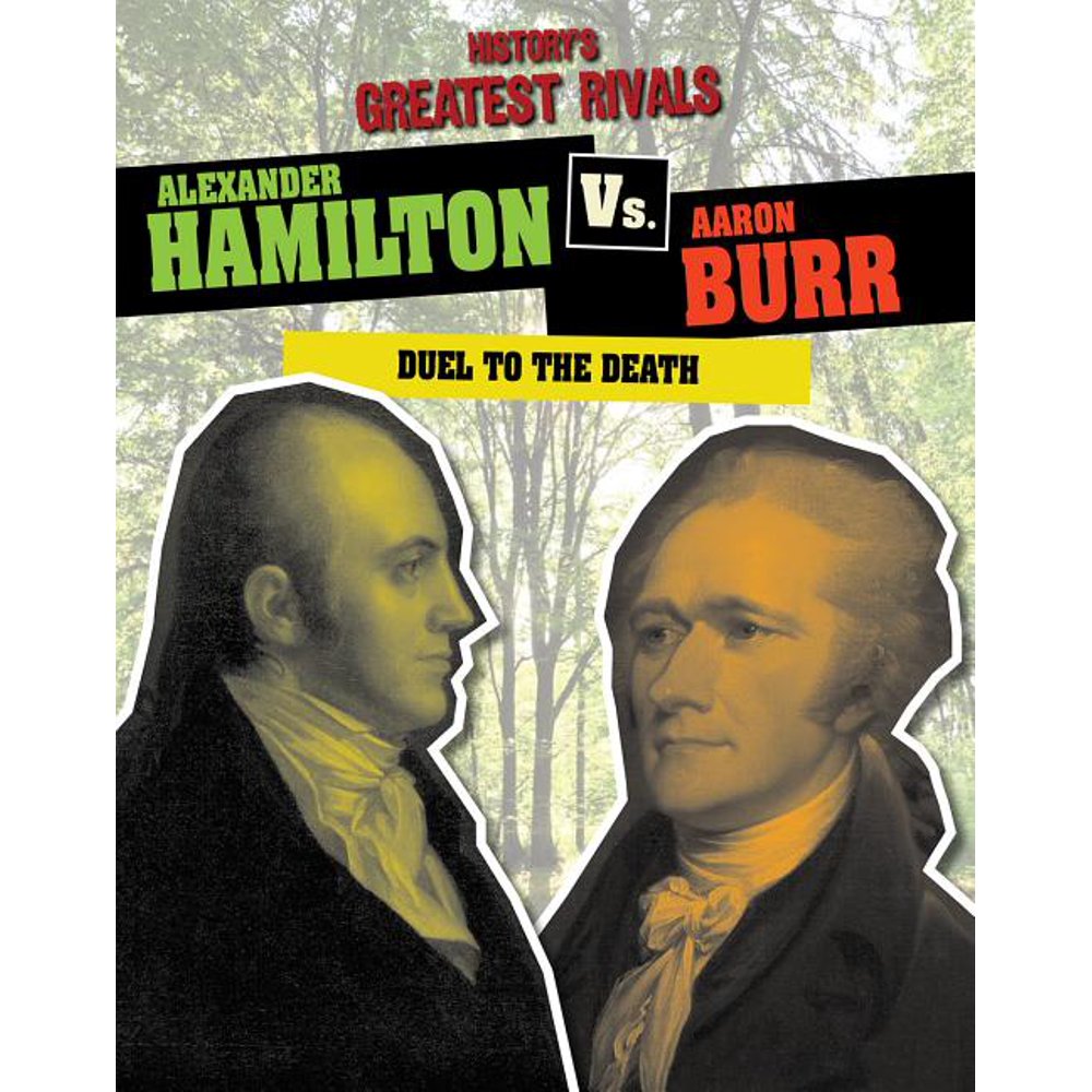 History's Greatest Rivals Alexander Hamilton vs. Aaron Burr Duel to