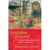 Unstable Ground: The Lives, Deaths, and Afterlives of Gold in South Africa, (Hardcover)