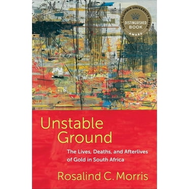 Unstable Ground: The Lives, Deaths, and Afterlives of Gold in South Africa, (Hardcover)