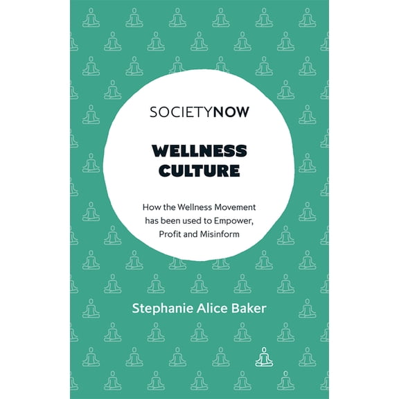 Societynow Wellness Culture: How the Wellness Movement Has Been Used to Empower, Profit and Misinform, (Paperback)