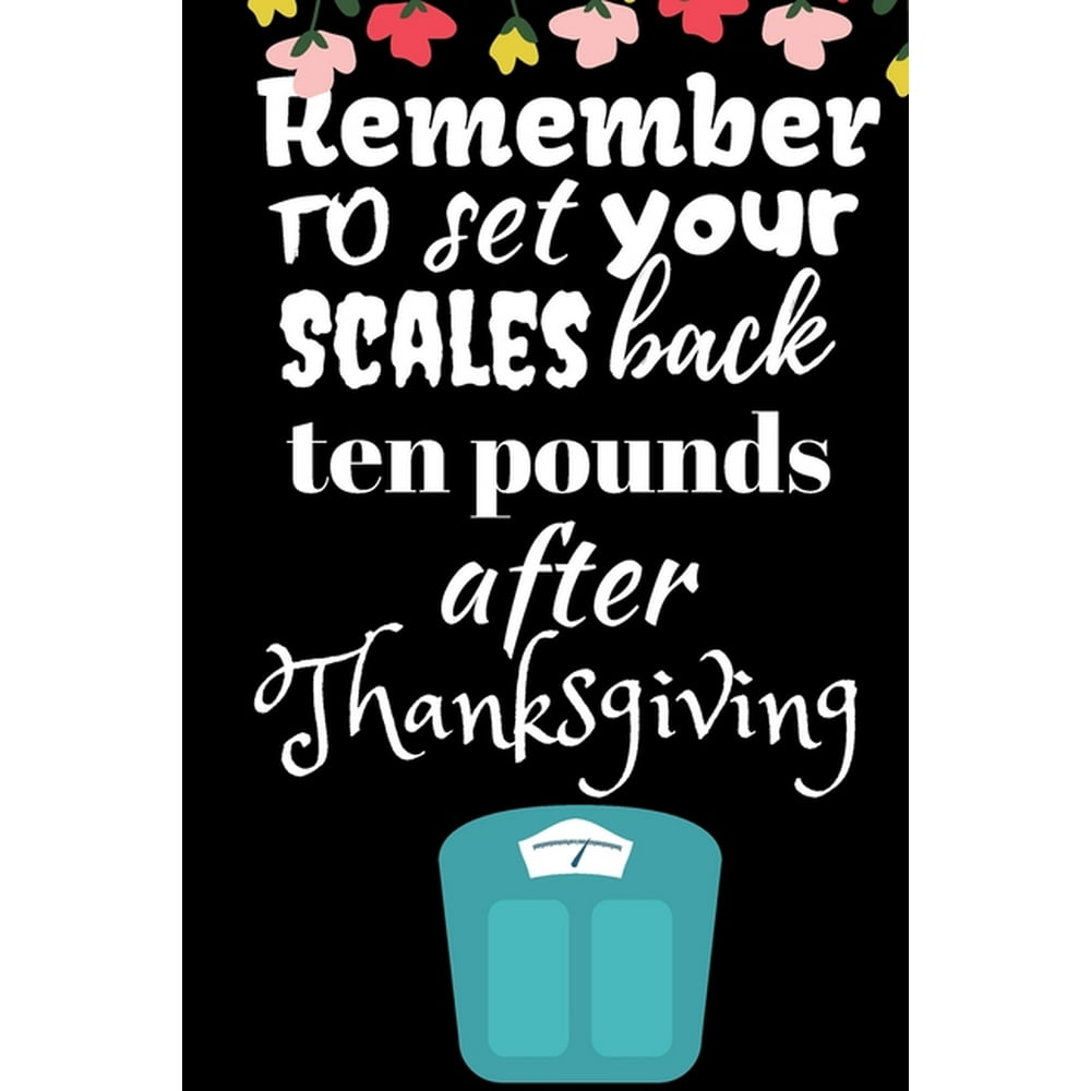 Remember To Set Your Scales Back Ten Pounds After Thanksgiving