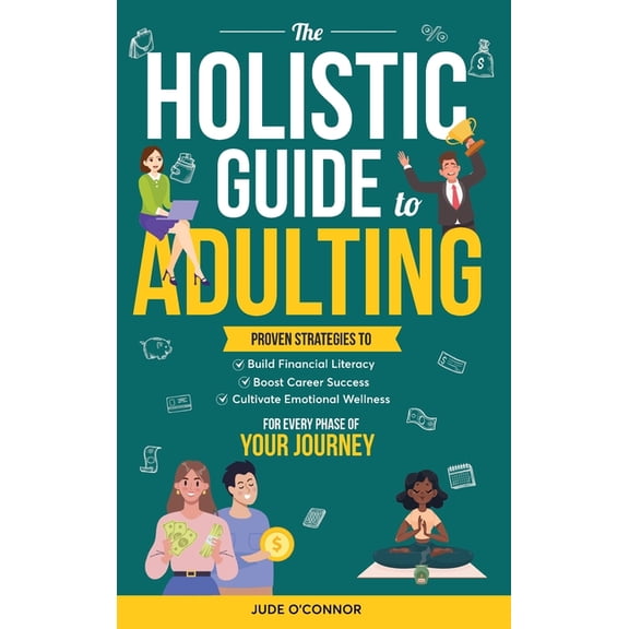 The Holistic Guide to Adulting: Proven Strategies to Build Financial Literacy, Boost Career Success And Cultivate Emotio, (Hardcover)