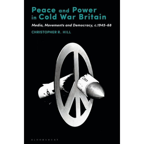 Peace and Power in Cold War Britain: Media, Movements and Democracy, C.1945-68, (Paperback)