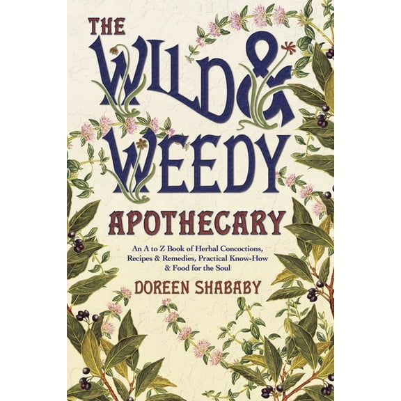 The Wild & Weedy Apothecary: An A to Z Book of Herbal Concoctions, Recipes & Remedies, Practical Know-How & Food for the, (Paperback)