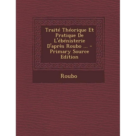 Traité Théorique Et Pratique De L'ébénisterie D'après Roubo ... (Paperback)