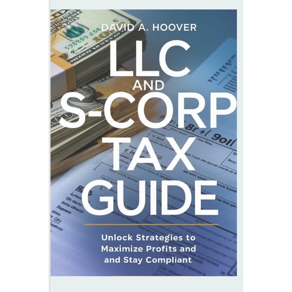 LLC and S-Corp Tax Guide: Unlock Strategies to Maximize Profits and Stay Compliant, (Paperback)