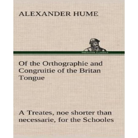 Of the Orthographie and Congruitie of the Britan Tongue a Treates, Noe Shorter Than Necessarie, for the Schooles