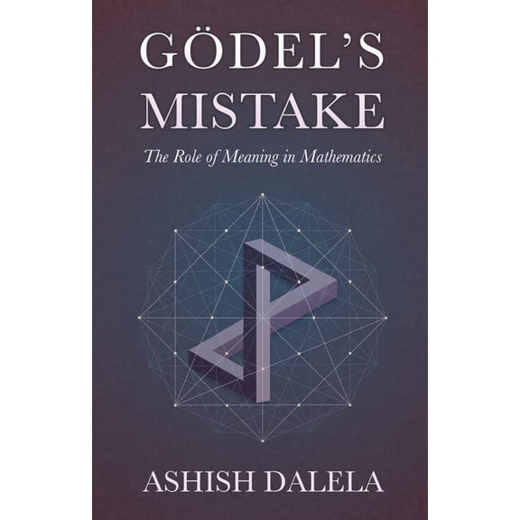Godel's Mistake: The Role of Meaning in Mathematics, (Paperback)