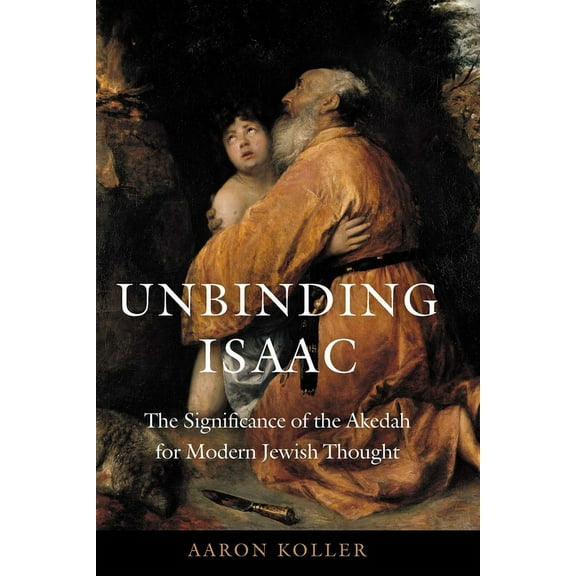 Unbinding Isaac: The Significance of the Akedah for Modern Jewish Thought, (Hardcover)