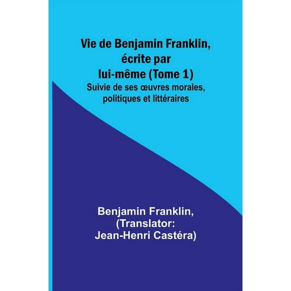 Vie de Benjamin Franklin, écrite par lui-même (Tome 1); Suivie de ses oeuvres morales, politiques et littéraires, (Paperback)