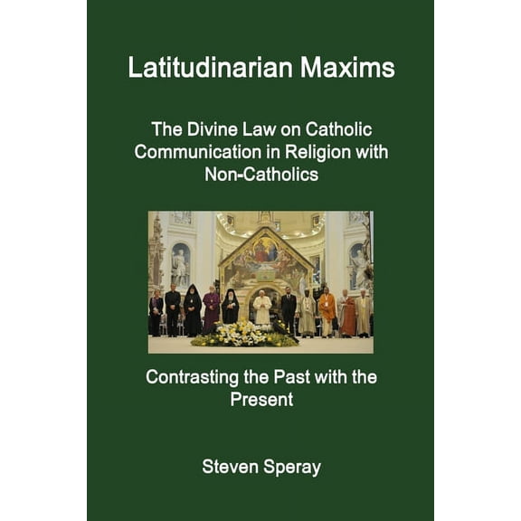 Latitudinarian Maxims The Divine Law on Catholic Communication in Religion with Non-Catholics Contrasting the Past with , (Paperback)