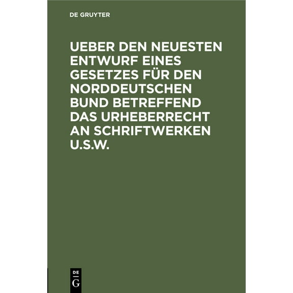 Ueber Den Neuesten Entwurf Eines Gesetzes FÃ¼r Den Norddeutschen Bund Betreffend Das Urheberrecht an Schriftwerken U.S.W., (Hardcover)