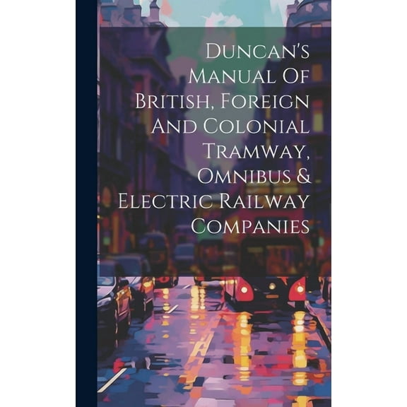 Duncan's Manual Of British, Foreign And Colonial Tramway, Omnibus & Electric Railway Companies (Hardcover)