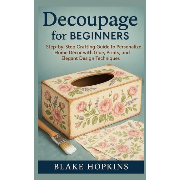 Decoupage for Beginners: Step-by-Step Crafting Guide to Personalize Home Décor with Glue, Prints, and Elegant Design Tec, (Paperback)