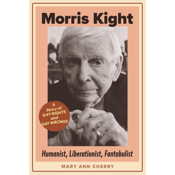 Morris Kight: Humanist, Liberationist, Fantabulist: A Story of Gay Rights and Gay Wrongs, (Paperback)